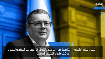 رئيس لجنة الشؤون الخارجية في البرلمان الأوكراني يطالب الهند والصين بوقف شراء النفط الروسي