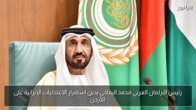 رئيس البرلمان العربي محمد اليماحي يدين استمرار الاعتداءات الإيرانية على الأردن