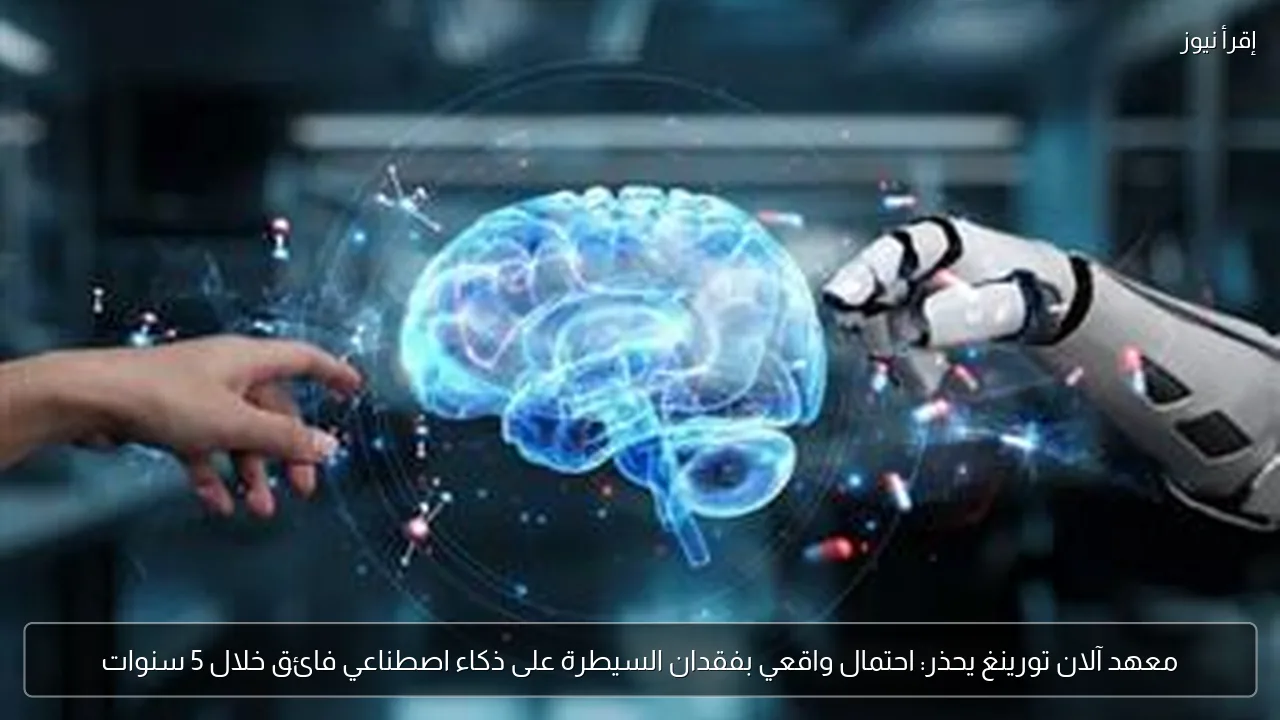 معهد آلان تورينغ يحذر: احتمال واقعي بفقدان السيطرة على ذكاء اصطناعي فائق خلال 5 سنوات