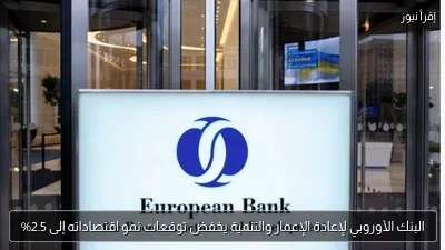 البنك الأوروبي لإعادة الإعمار والتنمية يخفض توقعات نمو اقتصاداته إلى 2.5%