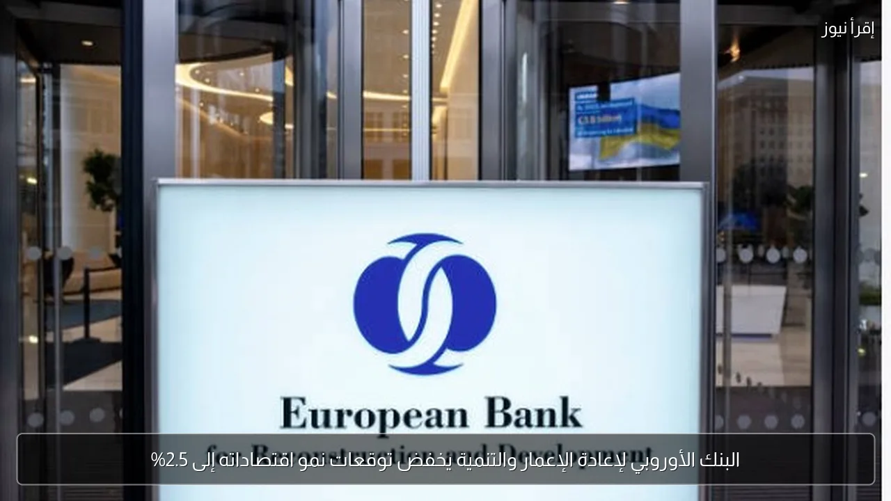 البنك الأوروبي لإعادة الإعمار والتنمية يخفض توقعات نمو اقتصاداته إلى 2.5%