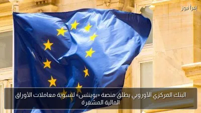 البنك المركزي الأوروبي يطلق منصة «بوينتس» لتسوية معاملات الأوراق المالية المشفرة