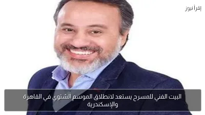 البيت الفني للمسرح يستعد لانطلاق الموسم الشتوي في القاهرة والإسكندرية