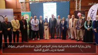 وكيل وزارة الصحة بالشرقية يفتتح المؤتمر الأول لسلامة المرضى ويؤكد أهمية تدريب الفرق الطبية