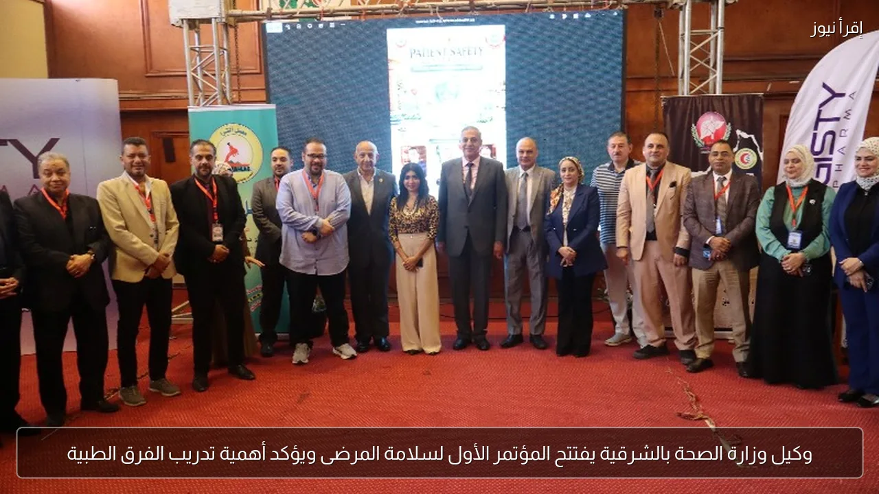 وكيل وزارة الصحة بالشرقية يفتتح المؤتمر الأول لسلامة المرضى ويؤكد أهمية تدريب الفرق الطبية