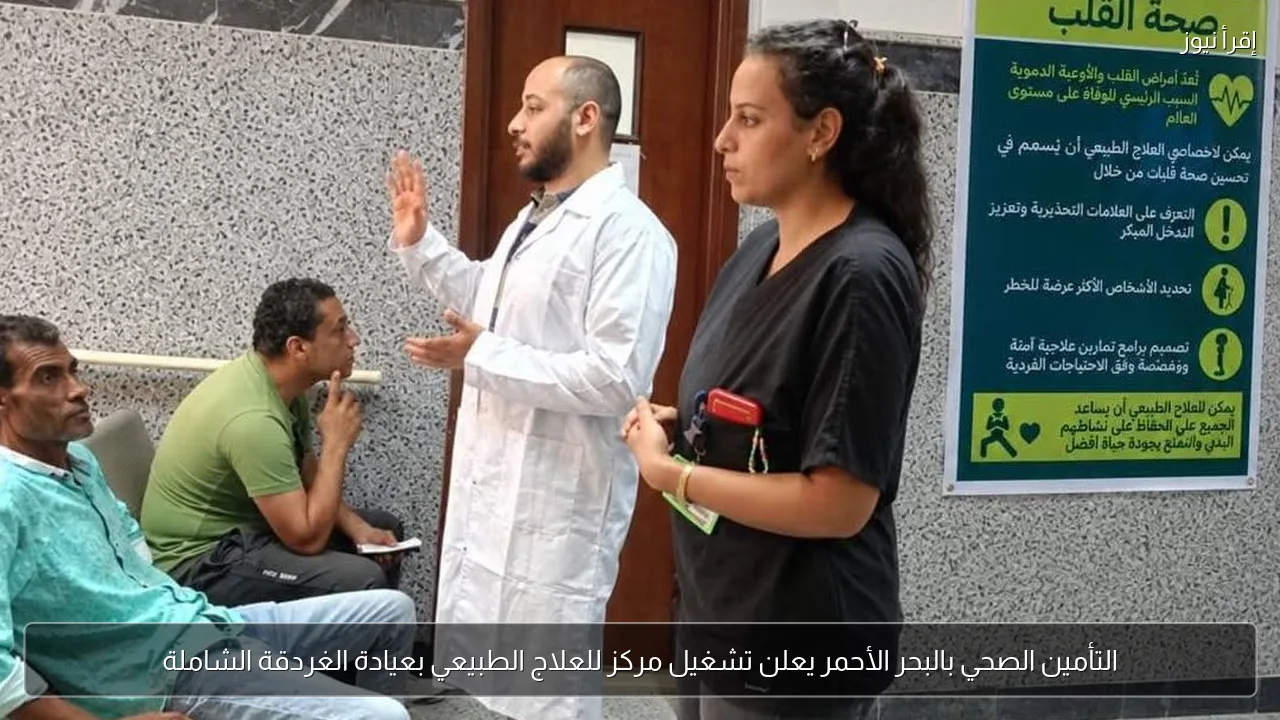 التأمين الصحي بالبحر الأحمر يعلن تشغيل مركز للعلاج الطبيعي بعيادة الغردقة الشاملة