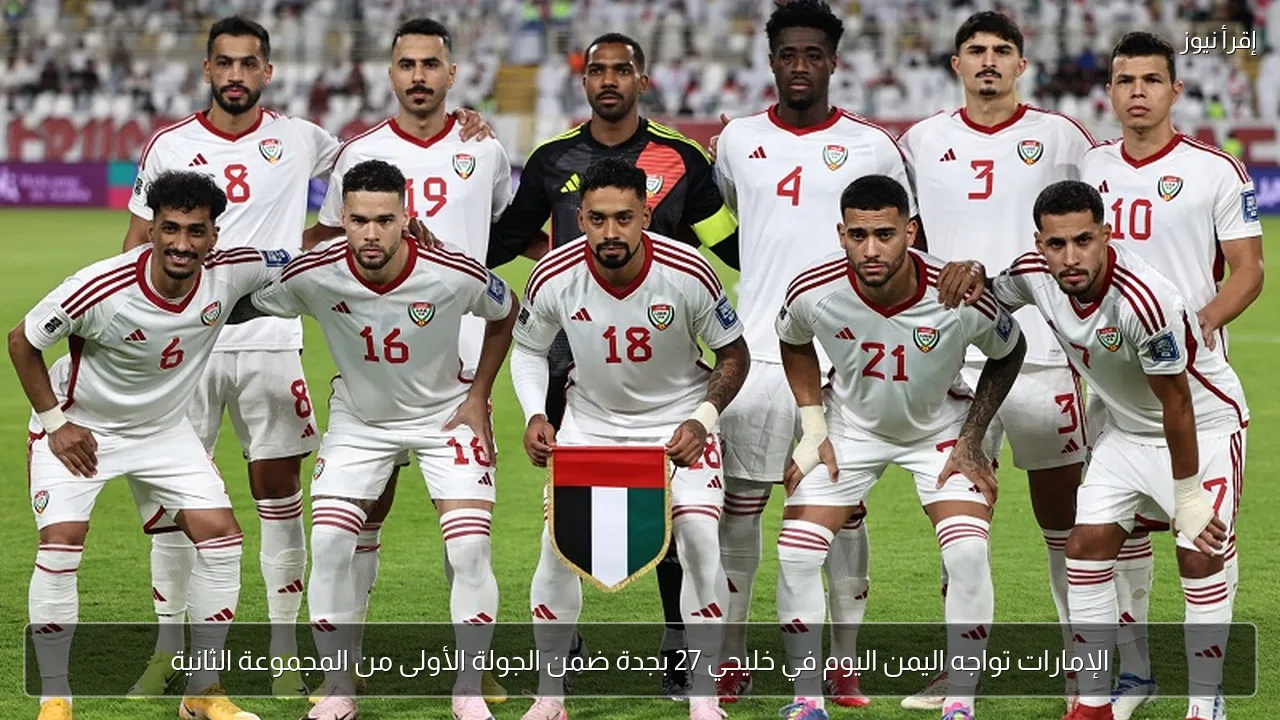 الإمارات تواجه اليمن اليوم في خليجي 27 بجدة ضمن الجولة الأولى من المجموعة الثانية
