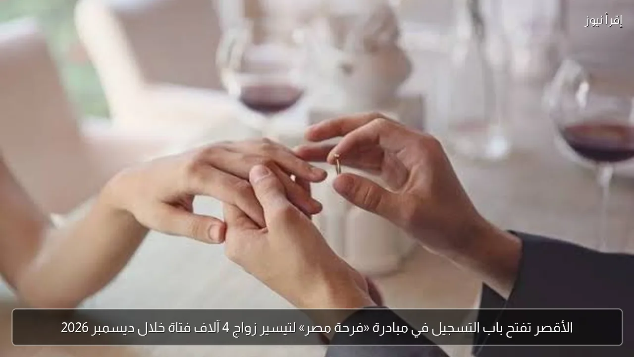 الأقصر تفتح باب التسجيل في مبادرة «فرحة مصر» لتيسير زواج 4 آلاف فتاة خلال ديسمبر 2026
