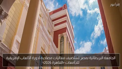 الجامعة البريطانية بمصر تستضيف فعاليات مصاحبة لدورة الألعاب الإفريقية للجامعات «القاهرة 2026»