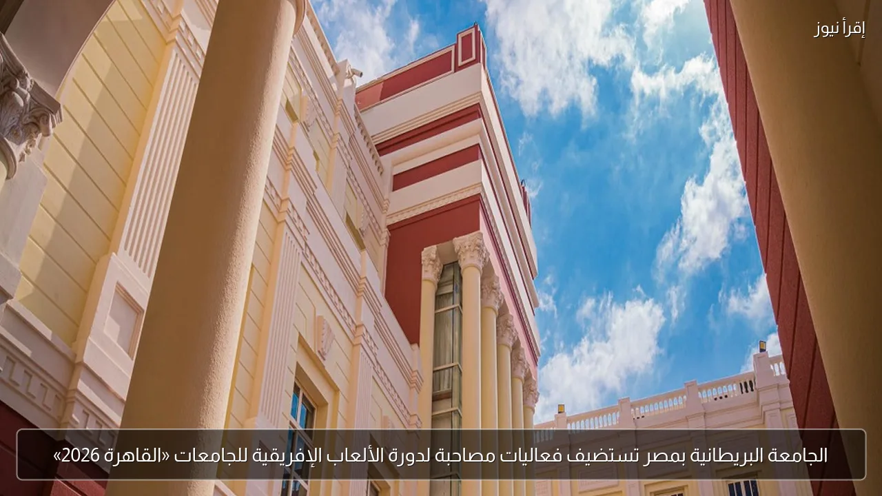 الجامعة البريطانية بمصر تستضيف فعاليات مصاحبة لدورة الألعاب الإفريقية للجامعات «القاهرة 2026»