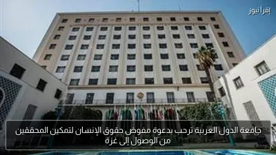جامعة الدول العربية ترحب بدعوة مفوض حقوق الإنسان لتمكين المحققين من الوصول إلى غزة