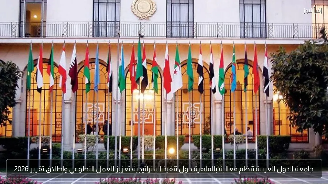 جامعة الدول العربية تنظم فعالية بالقاهرة حول تنفيذ استراتيجية تعزيز العمل التطوعي وإطلاق تقرير 2026