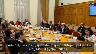 جامعة الدول العربية تنظم طاولة مستديرة حول ريادة الأعمال الرقمية في القطاع السياحي والسياحة الريفية