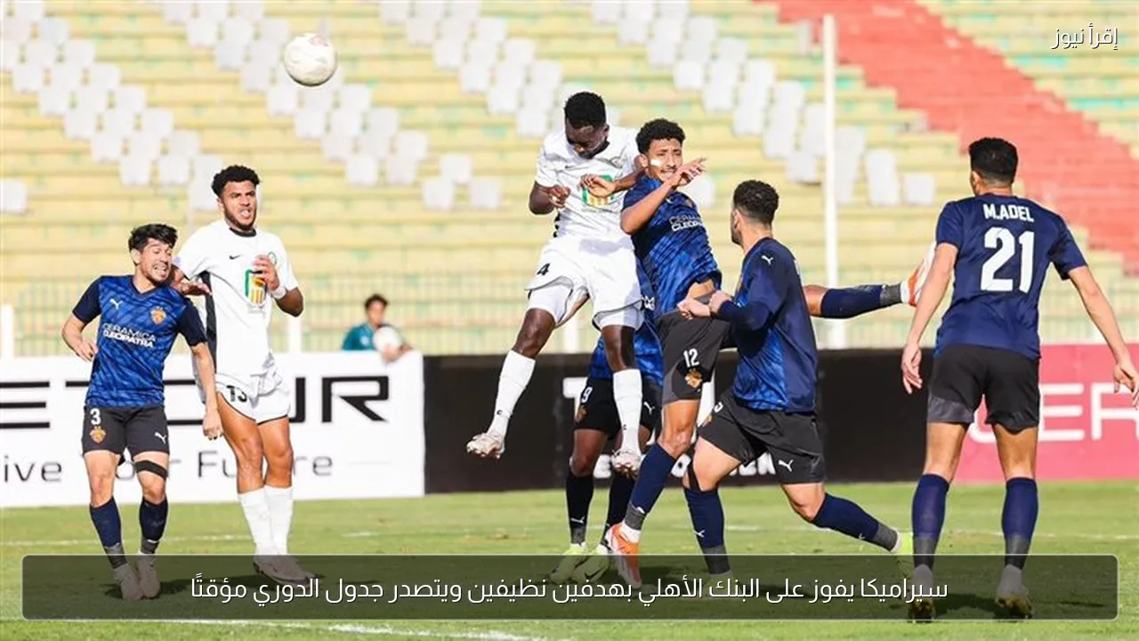 سيراميكا يفوز على البنك الأهلي بهدفين نظيفين ويتصدر جدول الدوري مؤقتًا
