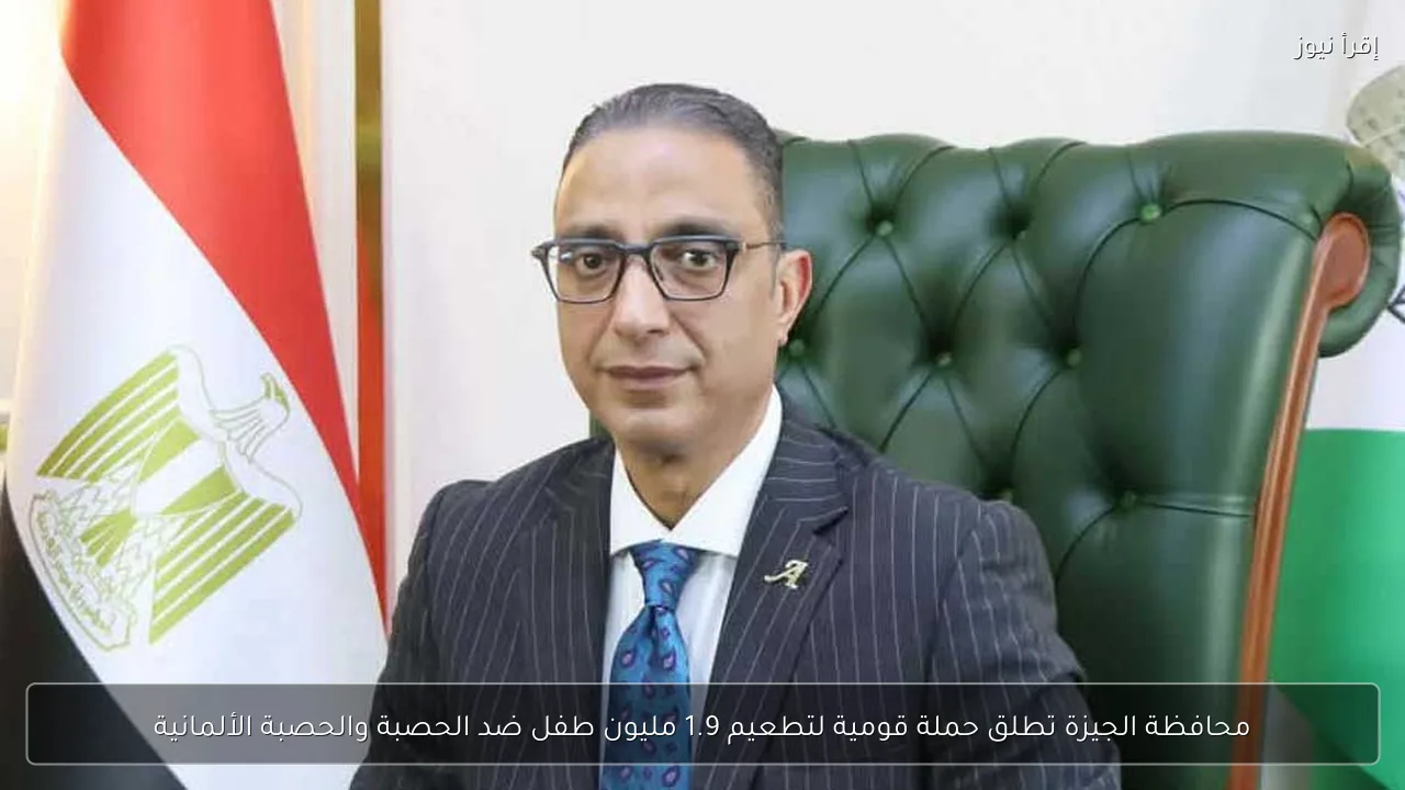 محافظة الجيزة تطلق حملة قومية لتطعيم 1.9 مليون طفل ضد الحصبة والحصبة الألمانية