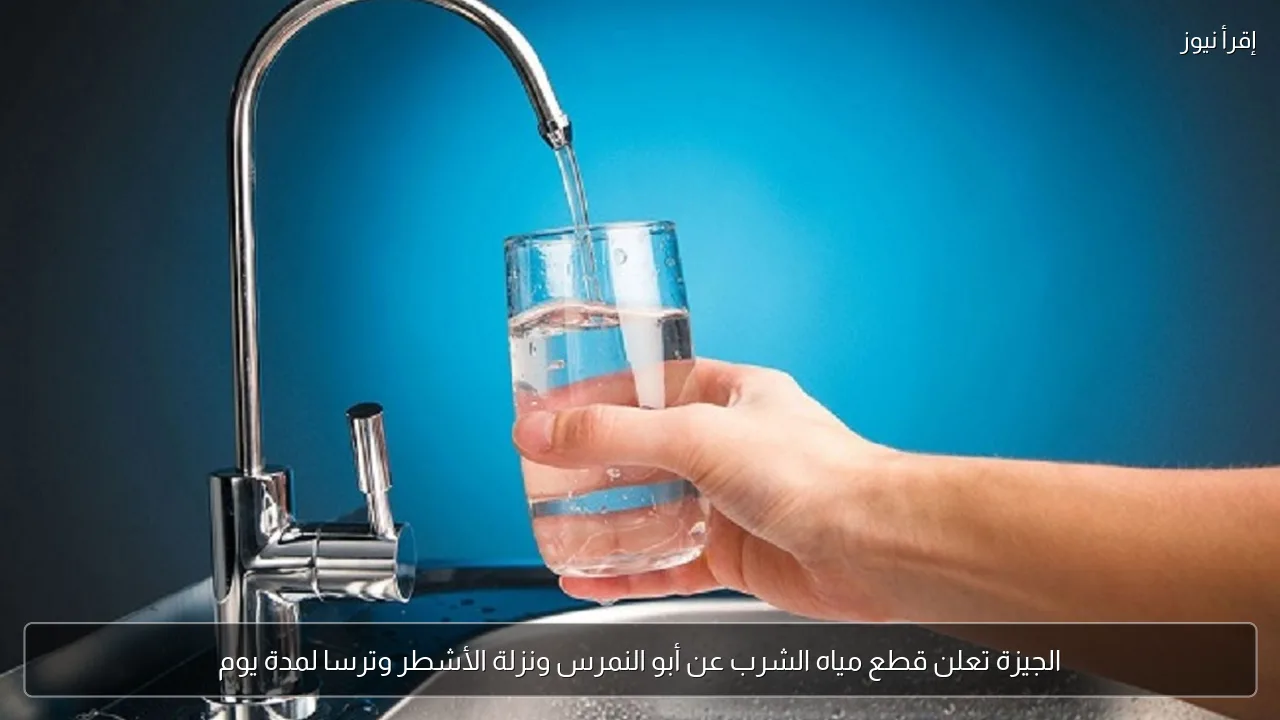 الجيزة تعلن قطع مياه الشرب عن أبو النمرس ونزلة الأشطر وترسا لمدة يوم