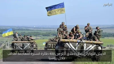الجيش الأوكراني يعلن إطلاق أكثر من 400 طائرة مُسيرة لمهاجمة أهداف داخل روسيا