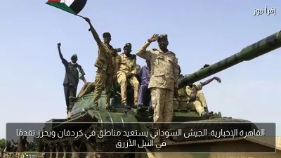 القاهرة الإخبارية: الجيش السوداني يستعيد مناطق في كردفان ويحرز تقدمًا في النيل الأزرق