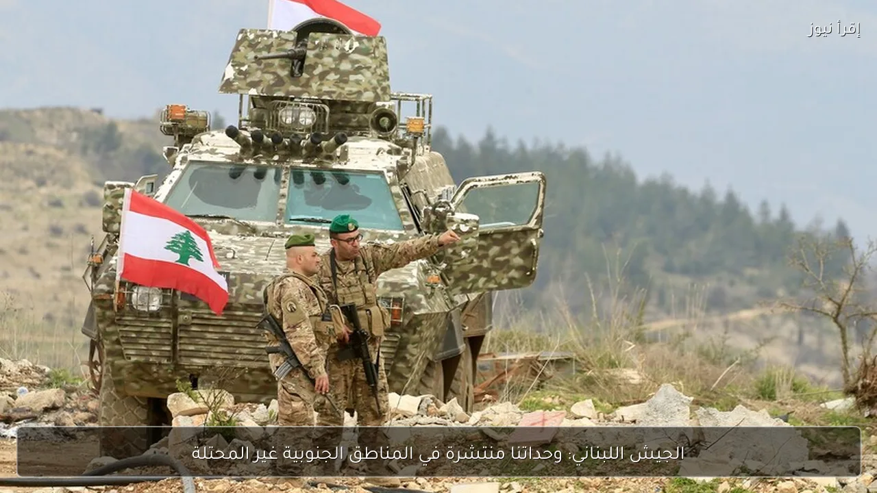 الجيش اللبناني: وحداتنا منتشرة في المناطق الجنوبية غير المحتلة