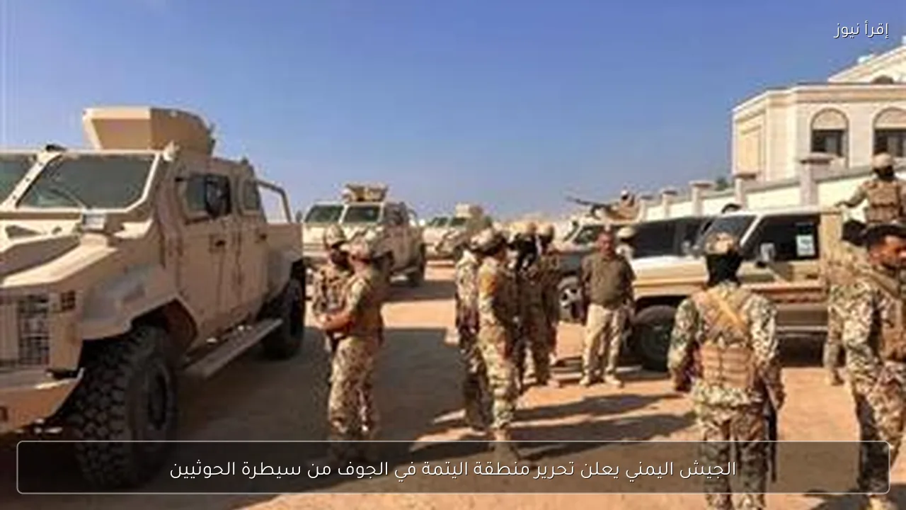 الجيش اليمني يعلن تحرير منطقة اليتمة في الجوف من سيطرة الحوثيين