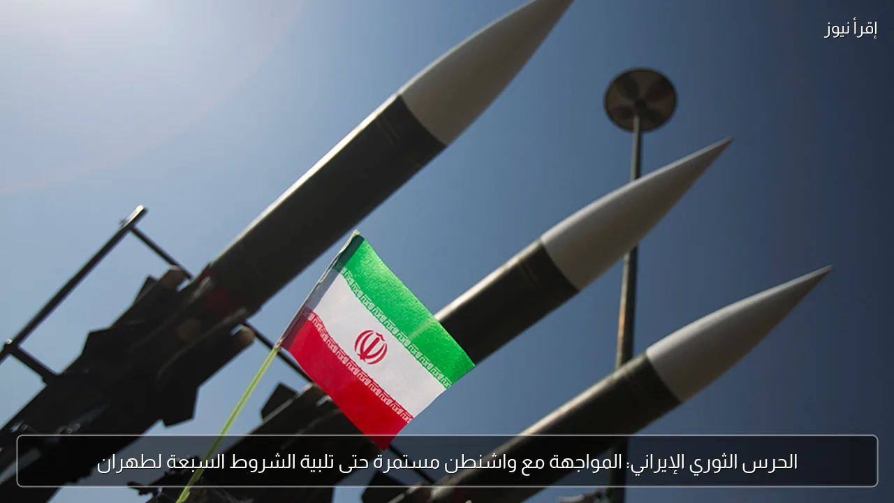 الحرس الثوري الإيراني: المواجهة مع واشنطن مستمرة حتى تلبية الشروط السبعة لطهران