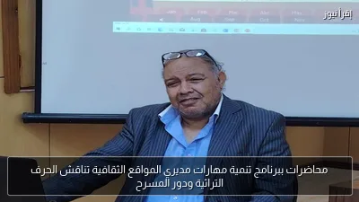 محاضرات ببرنامج تنمية مهارات مديري المواقع الثقافية تناقش الحرف التراثية ودور المسرح