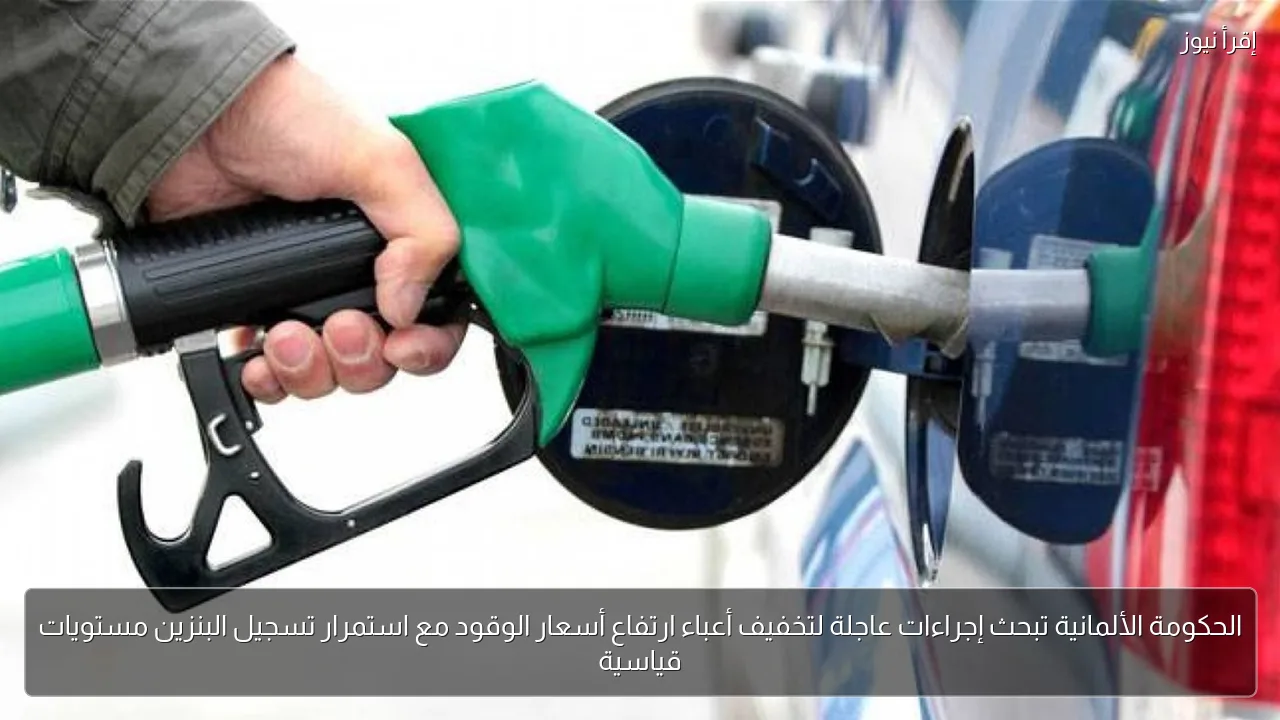 الحكومة الألمانية تبحث إجراءات عاجلة لتخفيف أعباء ارتفاع أسعار الوقود مع استمرار تسجيل البنزين مستويات قياسية
