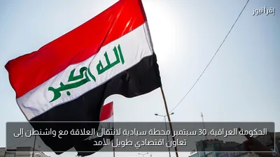 الحكومة العراقية: 30 سبتمبر محطة سيادية لانتقال العلاقة مع واشنطن إلى تعاون اقتصادي طويل الأمد
