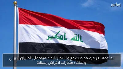 الحكومة العراقية: محادثات مع واشنطن لبحث قيود على الطيران الإيراني واستثناء مطارات لأغراض إنسانية