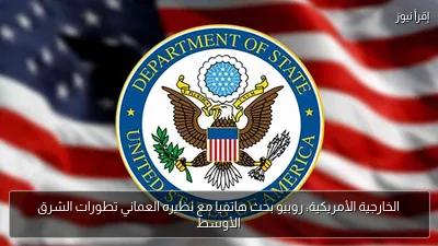الخارجية الأمريكية: روبيو بحث هاتفيا مع نظيره العماني تطورات الشرق الأوسط