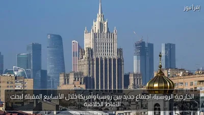 الخارجية الروسية: اجتماع جديد بين روسيا وأمريكا خلال الأسابيع المقبلة لبحث النقاط الخلافية