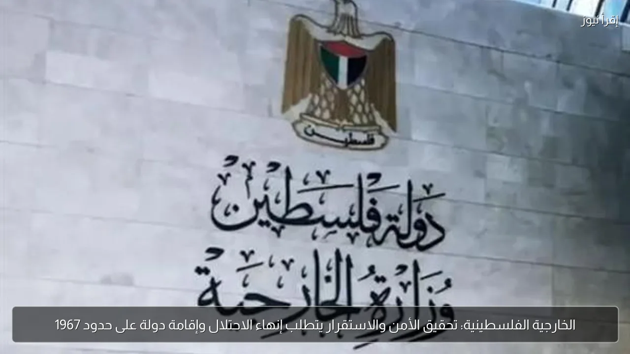 الخارجية الفلسطينية: تحقيق الأمن والاستقرار يتطلب إنهاء الاحتلال وإقامة دولة على حدود 1967