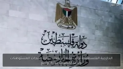 الخارجية الفلسطينية ترحب بحظر بريطانيا تجارة منتجات المستوطنات وتدعو لخطوات دولية أوسع