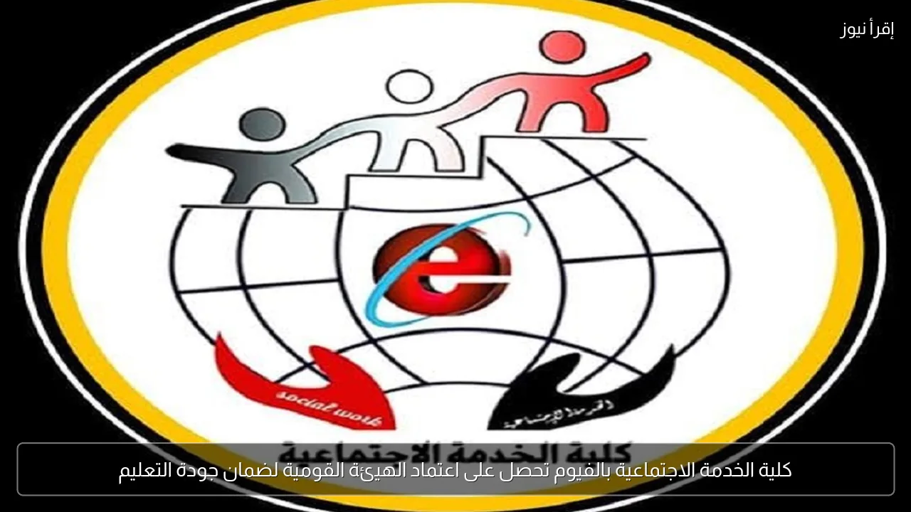 كلية الخدمة الاجتماعية بالفيوم تحصل على اعتماد الهيئة القومية لضمان جودة التعليم