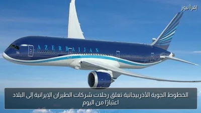 الخطوط الجوية الأذربيجانية تعلق رحلات شركات الطيران الإيرانية إلى البلاد اعتبارًا من اليوم