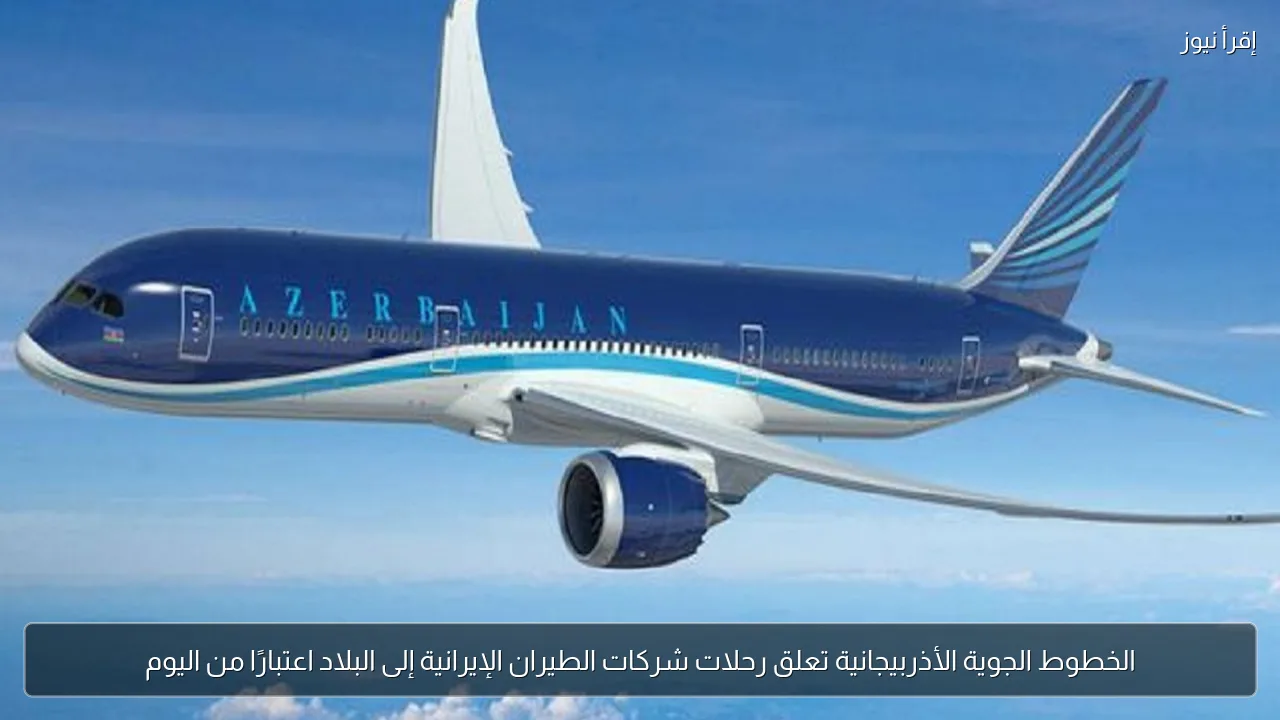 الخطوط الجوية الأذربيجانية تعلق رحلات شركات الطيران الإيرانية إلى البلاد اعتبارًا من اليوم