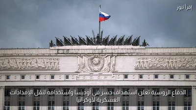 الدفاع الروسية تعلن استهداف جسر في أوديسا واستخدامه لنقل الإمدادات العسكرية لأوكرانيا