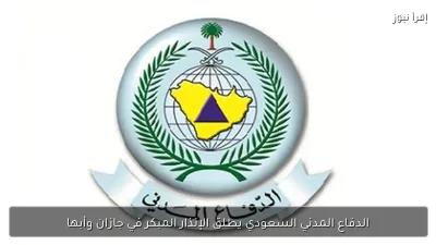 الدفاع المدني السعودي يطلق الإنذار المبكر في جازان وأبها