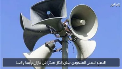 الدفاع المدني السعودي يعلن إنذارًا مبكرًا في جازان وأبها والعلا