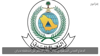 الدفاع المدني السعودي يعلن زوال الخطر عن منطقة نجران
