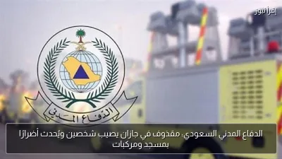 الدفاع المدني السعودي: مقذوف في جازان يصيب شخصين ويُحدث أضرارًا بمسجد ومركبات