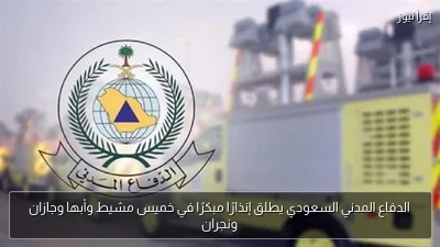 الدفاع المدني السعودي يطلق إنذارًا مبكرًا في خميس مشيط وأبها وجازان ونجران