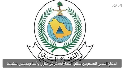الدفاع المدني السعودي يطلق الإنذار المبكر في جازان وأبها وخميس مشيط