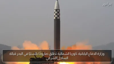 وزارة الدفاع اليابانية: كوريا الشمالية تطلق صاروخًا بالستيًا في البحر قبالة الساحل الشرقي