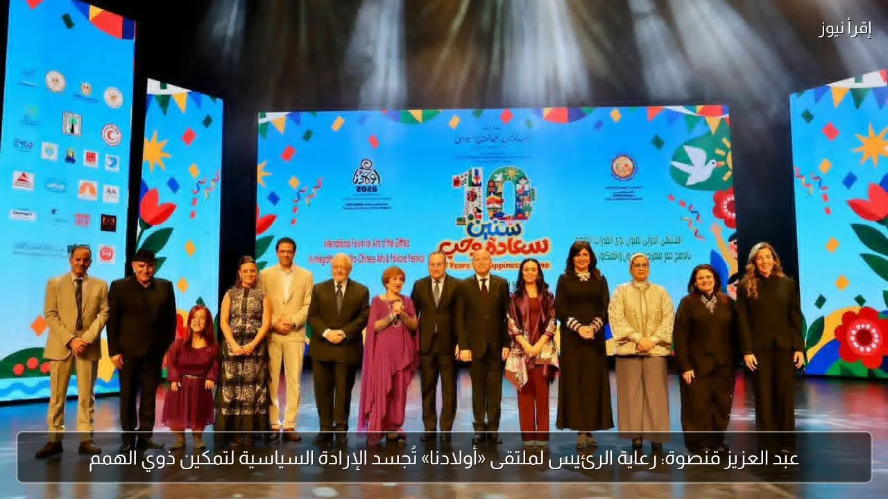 عبد العزيز قنصوة: رعاية الرئيس لملتقى «أولادنا» تُجسد الإرادة السياسية لتمكين ذوي الهمم