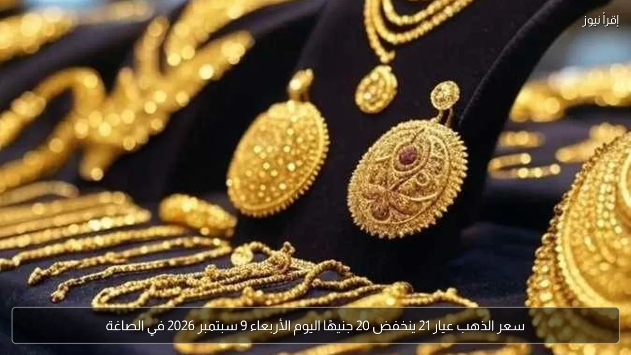 سعر الذهب عيار 21 ينخفض 20 جنيهًا اليوم الأربعاء 9 سبتمبر 2026 في الصاغة