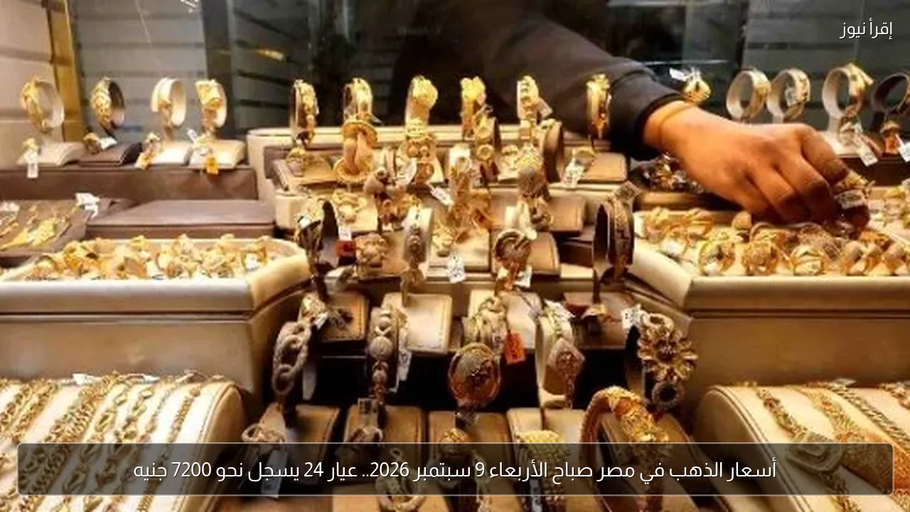 أسعار الذهب في مصر صباح الأربعاء 9 سبتمبر 2026.. عيار 24 يسجل نحو 7200 جنيه
