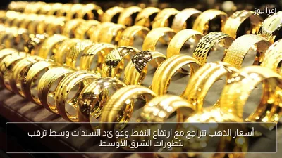 أسعار الذهب تتراجع مع ارتفاع النفط وعوائد السندات وسط ترقب لتطورات الشرق الأوسط