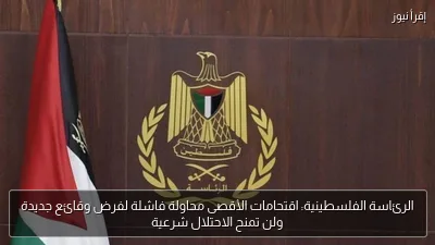 الرئاسة الفلسطينية: اقتحامات الأقصى محاولة فاشلة لفرض وقائع جديدة ولن تمنح الاحتلال شرعية