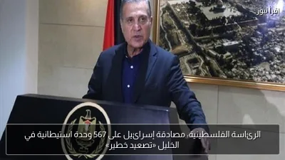 الرئاسة الفلسطينية: مصادقة إسرائيل على 567 وحدة استيطانية في الخليل «تصعيد خطير»